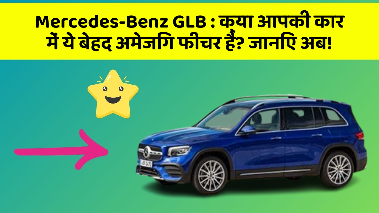 Mercedes-Benz GLB: क्या आपकी कार में ये बेहद अमेजिंग फीचर हैं? जानिए अब!
