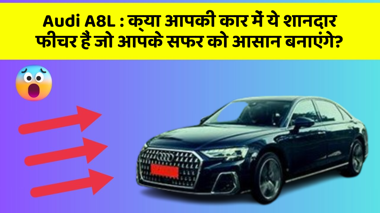 Audi A8L: क्या आपकी कार में ये शानदार फीचर हैं जो आपके सफर को आसान बनाएंगे?