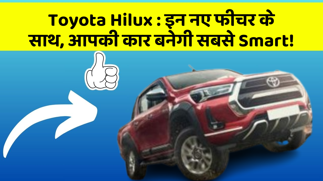 Toyota Hilux: इन नए फीचर के साथ, आपकी कार बनेगी सबसे Smart!