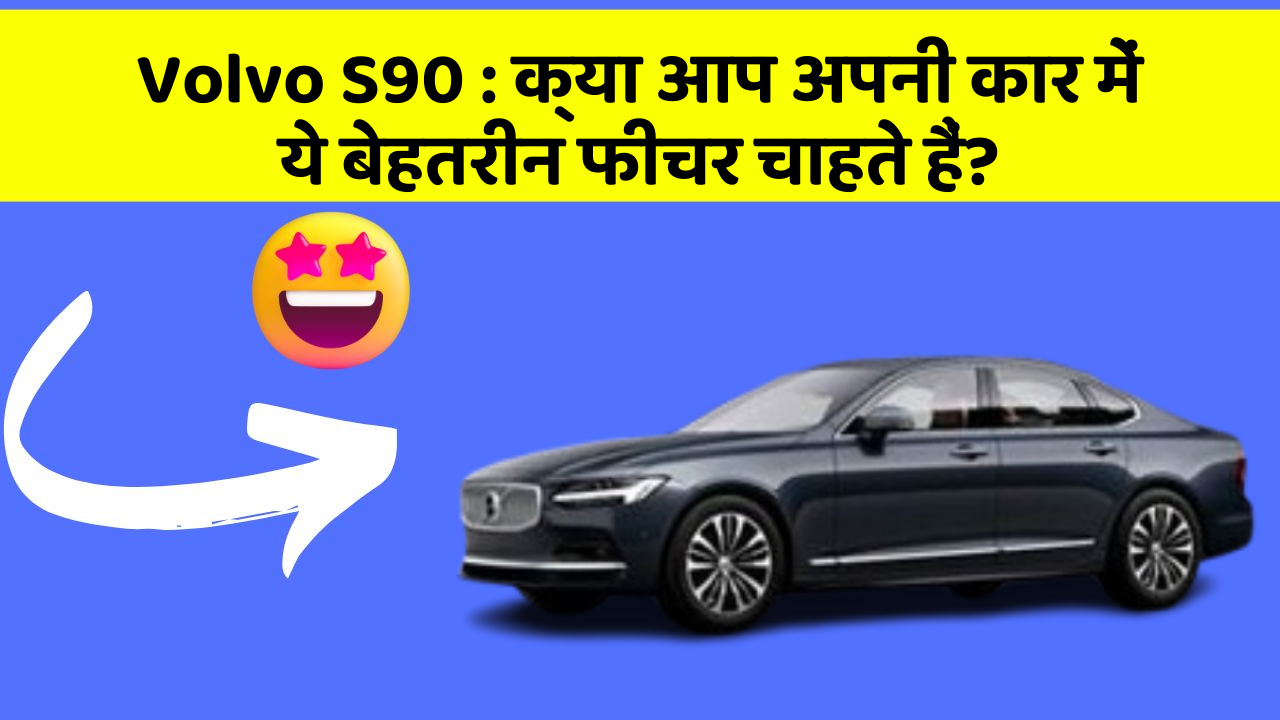 Volvo S90: क्या आप अपनी कार में ये बेहतरीन फीचर चाहते हैं?