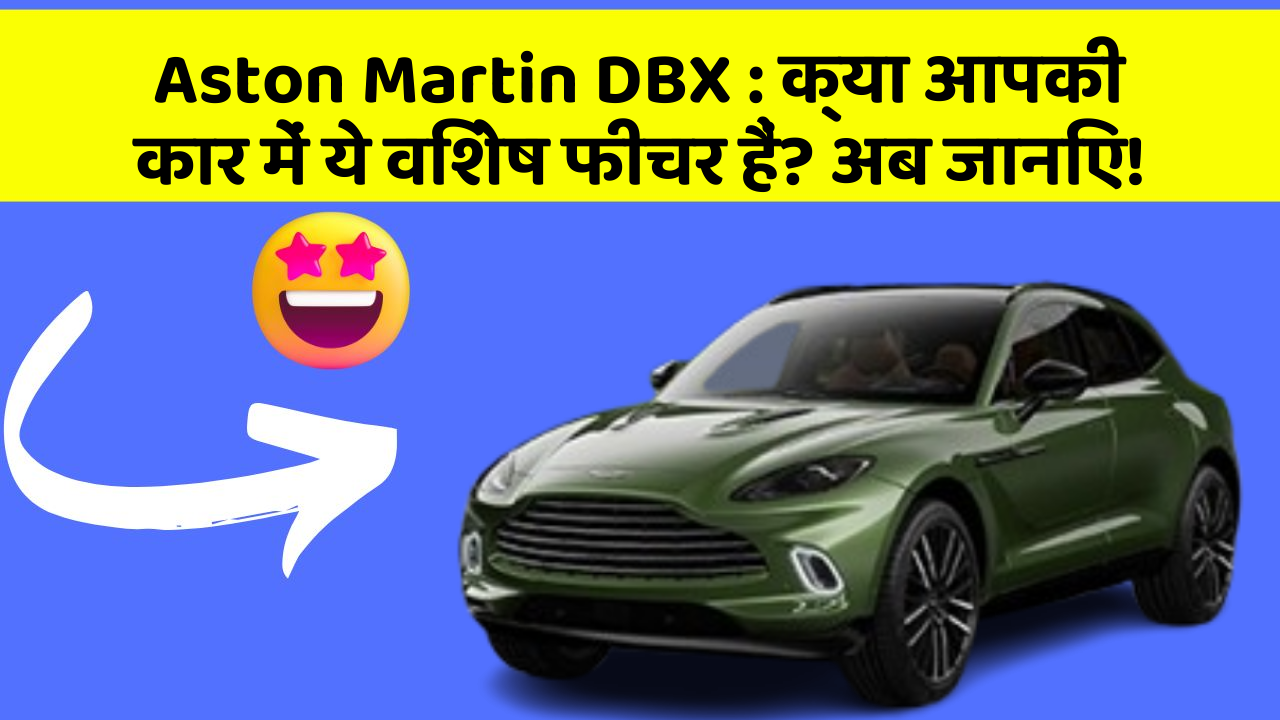 Aston Martin DBX: क्या आपकी कार में ये विशेष फीचर हैं? अब जानिए!