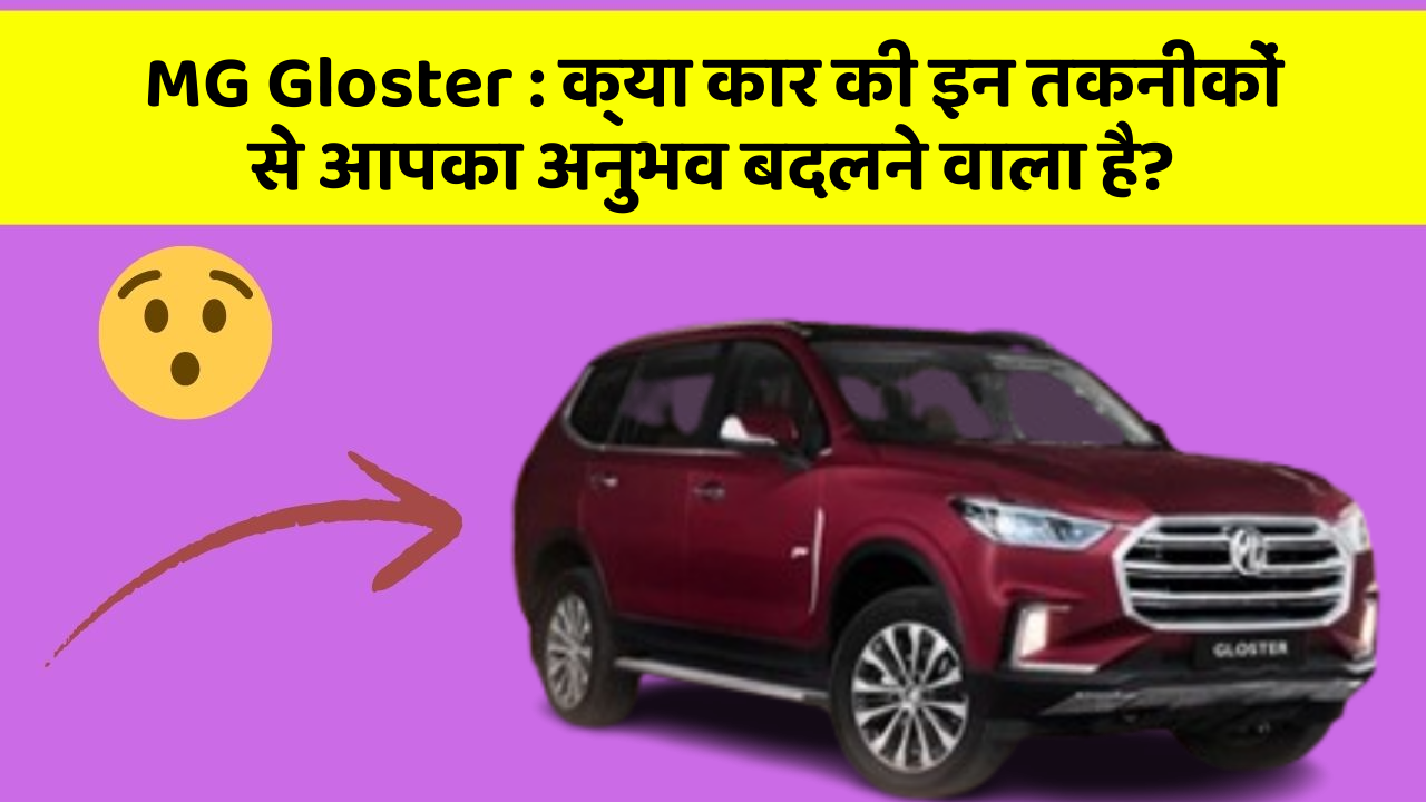 MG Gloster : क्या कार की इन तकनीकों से आपका अनुभव बदलने वाला है?