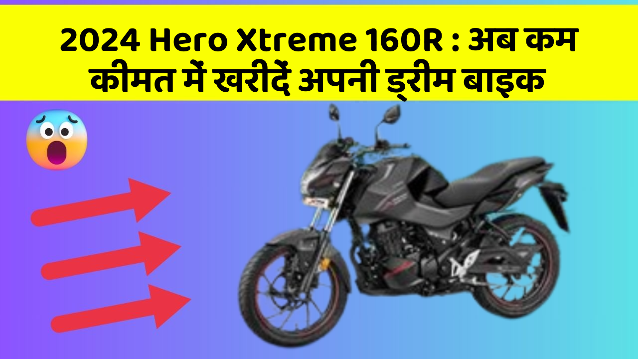 2024 Hero Xtreme 160R:अब कम कीमत में खरीदें अपनी ड्रीम बाइक
