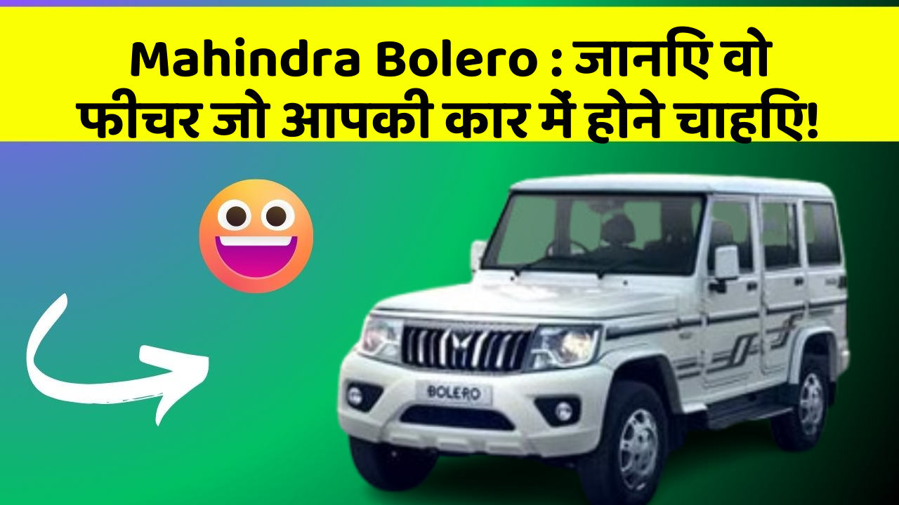 Mahindra Bolero: जानिए वो फीचर जो आपकी कार में होने चाहिए!