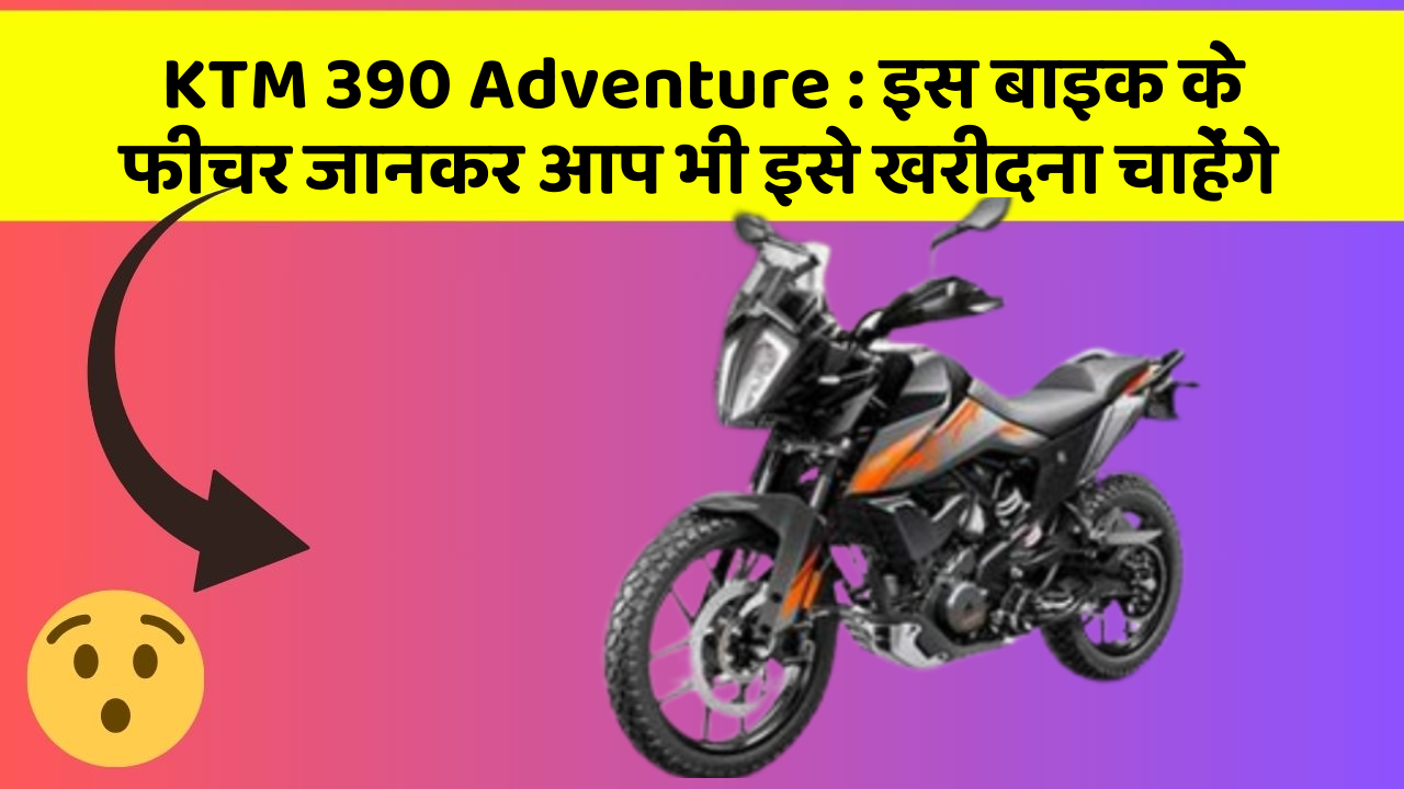 KTM 390 Adventure: इस बाइक के फीचर जानकर आप भी इसे खरीदना चाहेंगे