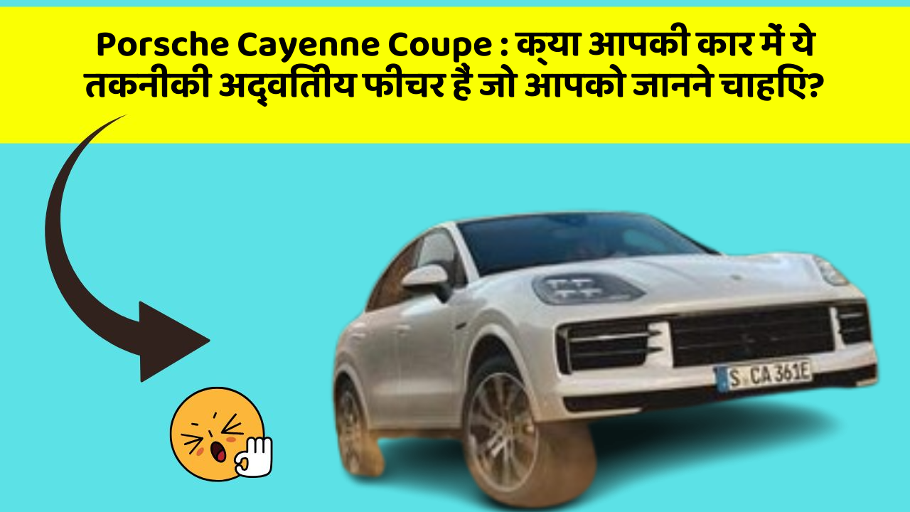 Porsche Cayenne Coupe: क्या आपकी कार में ये तकनीकी अद्वितीय फीचर हैं जो आपको जानने चाहिए?