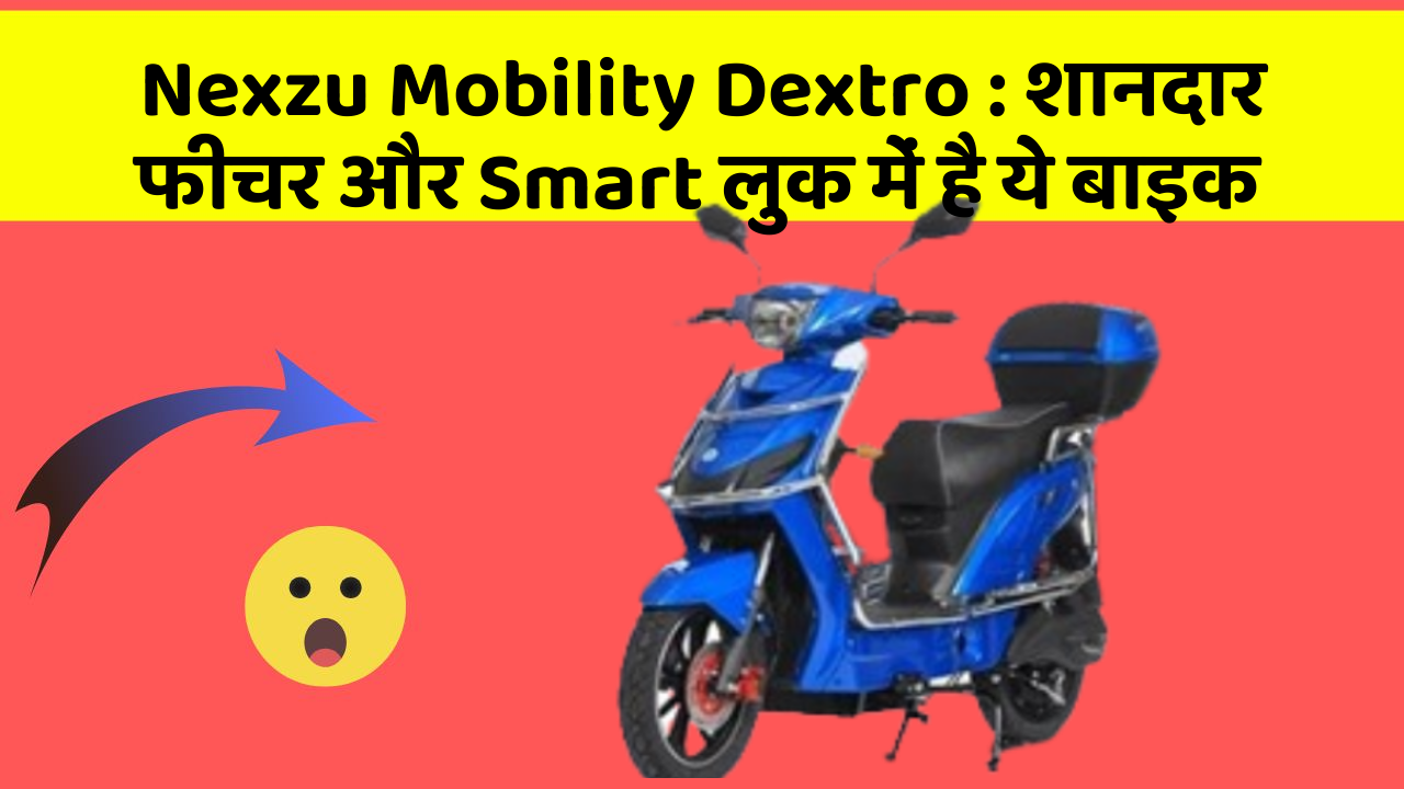 Nexzu Mobility Dextro : शानदार फीचर और Smart लुक में है ये बाइक