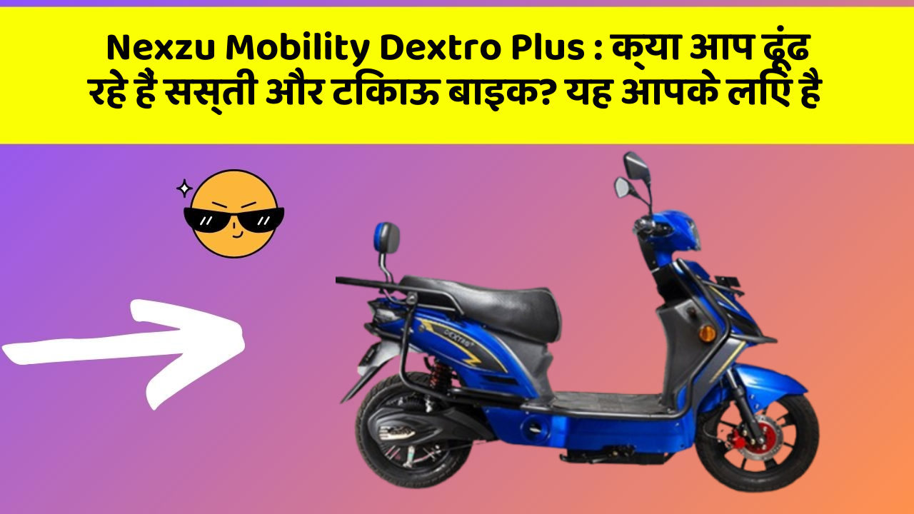 Nexzu Mobility Dextro Plus: क्या आप ढूंढ रहे हैं सस्ती और टिकाऊ बाइक? यह आपके लिए है