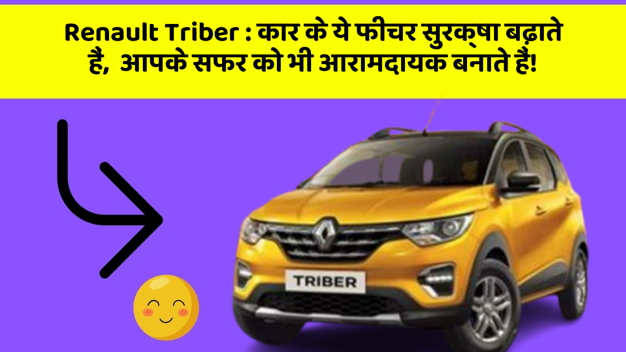Renault Triber:कार के ये फीचर सुरक्षा बढ़ाते हैं,  आपके सफर को भी आरामदायक बनाते हैं!
