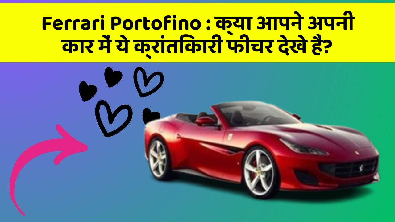 Ferrari Portofino: क्या आपने अपनी कार में ये क्रांतिकारी फीचर देखे हैं?