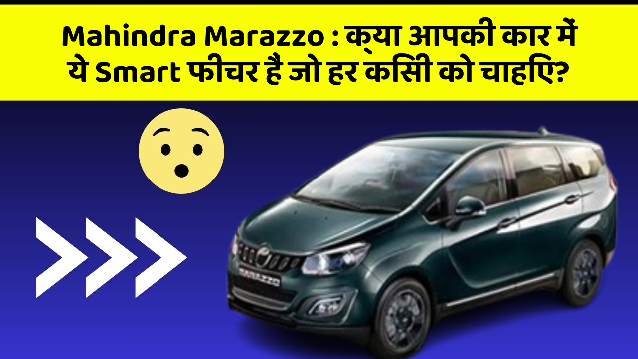 Mahindra Marazzo: क्या आपकी कार में ये Smart फीचर हैं जो हर किसी को चाहिए?