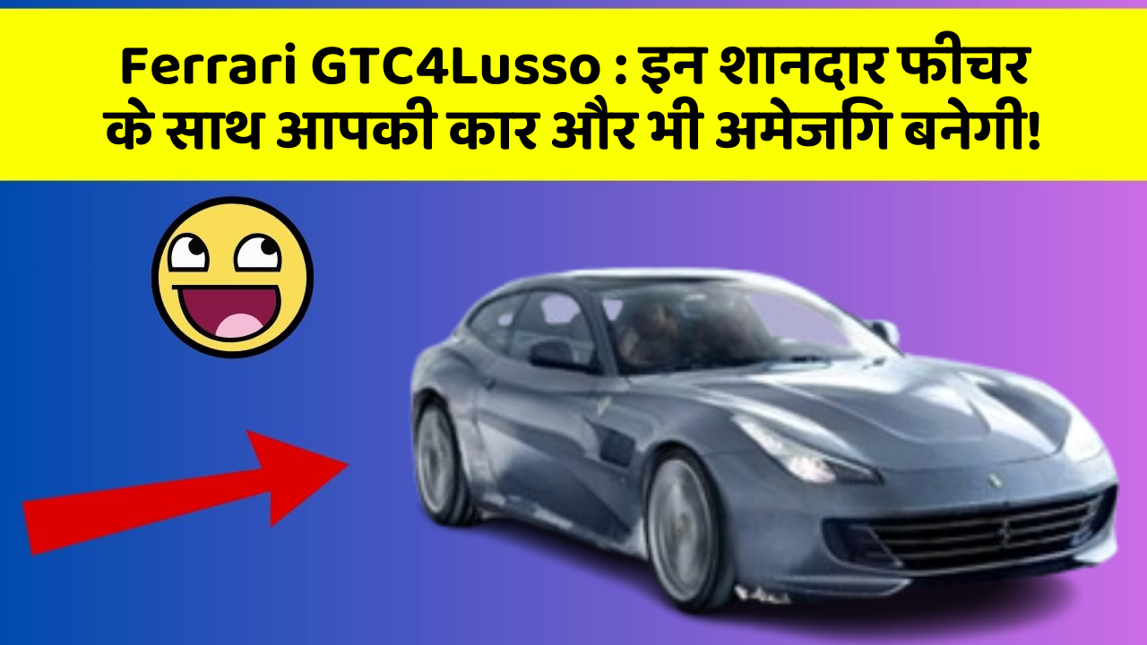 Ferrari GTC4Lusso:इन शानदार फीचर के साथ आपकी कार और भी अमेजिंग बनेगी!