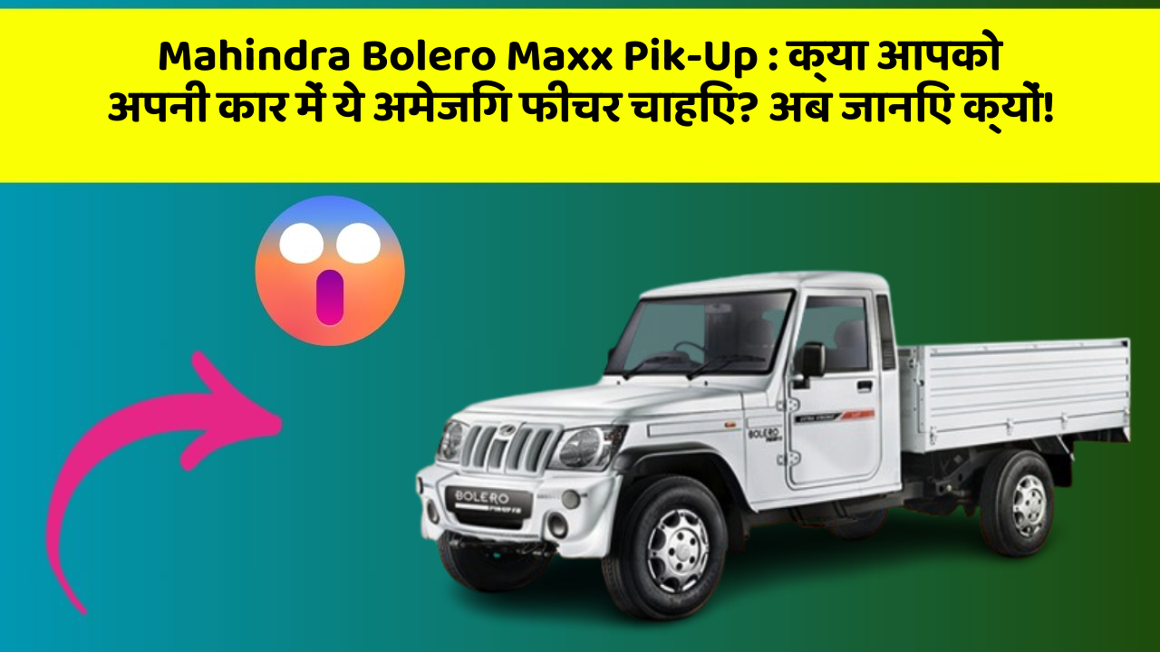 Mahindra Bolero Maxx Pik-Up: क्या आपको अपनी कार में ये अमेजिंग फीचर चाहिए? अब जानिए क्यों!