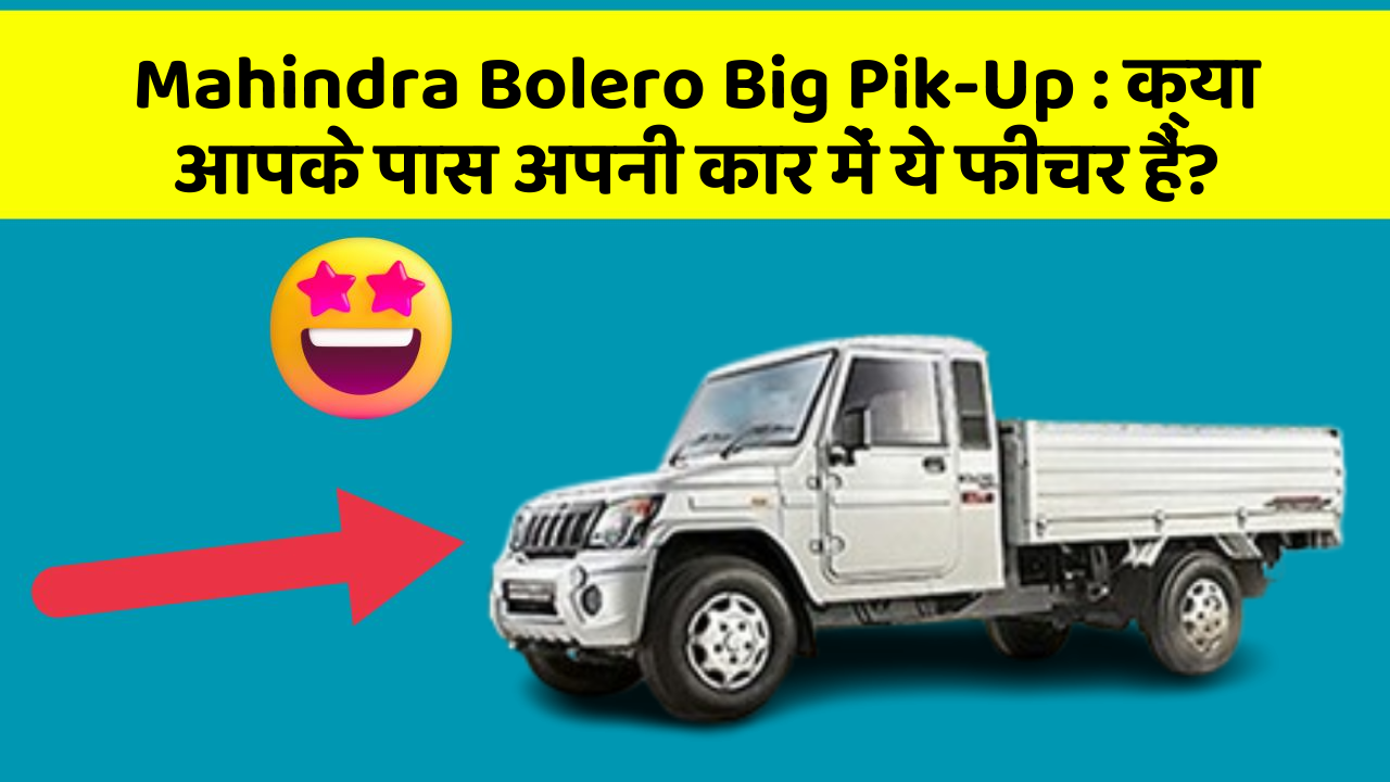 Mahindra Bolero Big Pik-Up: क्या आपके पास अपनी कार में ये फीचर हैं?
