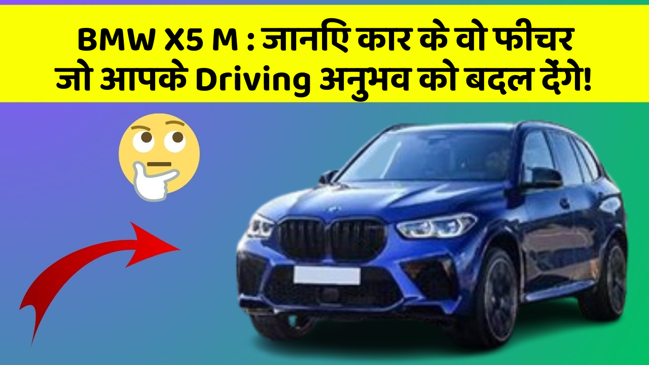 BMW X5 M: जानिए कार के वो फीचर जो आपके Driving अनुभव को बदल देंगे!