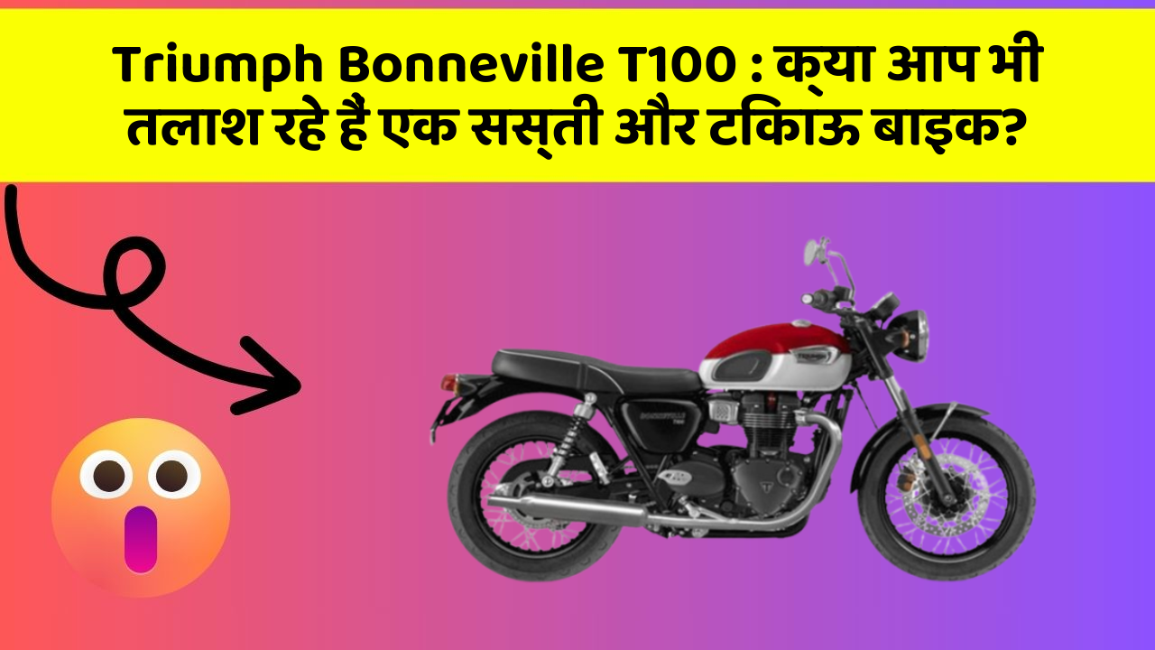 Triumph Bonneville T100: क्या आप भी तलाश रहे हैं एक सस्ती और टिकाऊ बाइक?