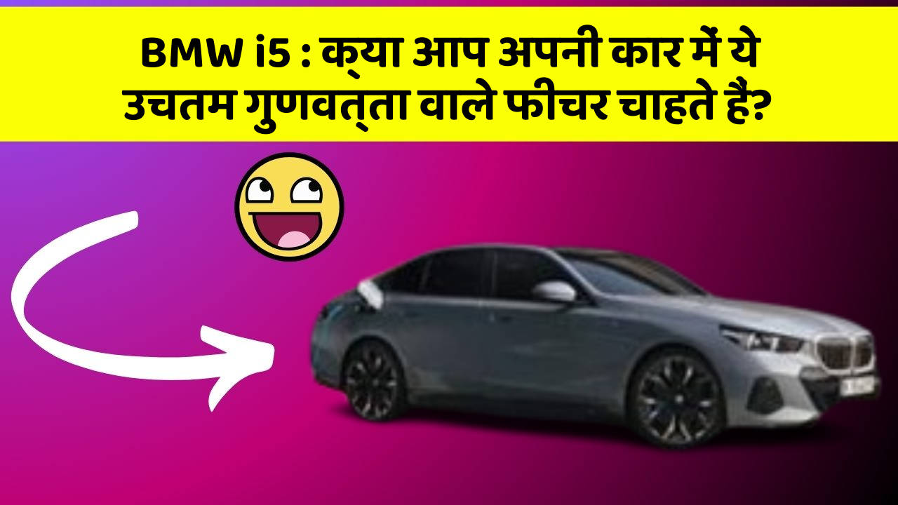 BMW i5: क्या आप अपनी कार में ये उचतम गुणवत्ता वाले फीचर चाहते हैं?
