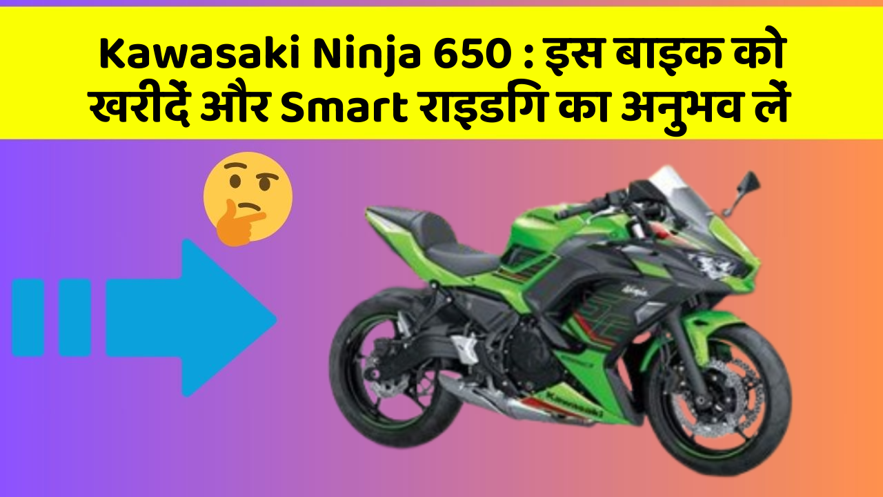 Kawasaki Ninja 650: इस बाइक को खरीदें और Smart राइडिंग का अनुभव लें