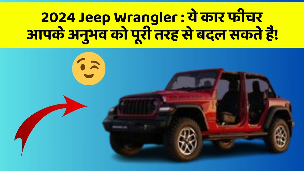 2024 Jeep Wrangler : ये कार फीचर आपके अनुभव को पूरी तरह से बदल सकते हैं!
