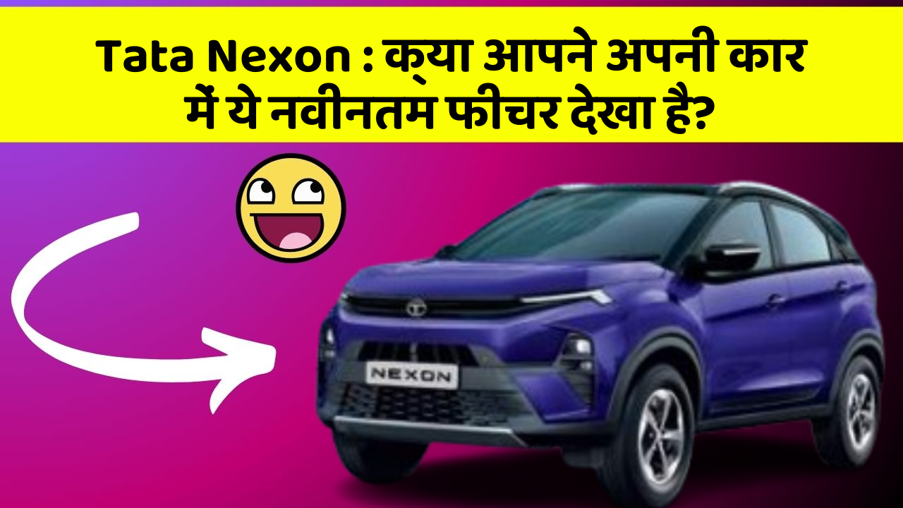 Tata Nexon:क्या आपने अपनी कार में ये नवीनतम फीचर देखा है?