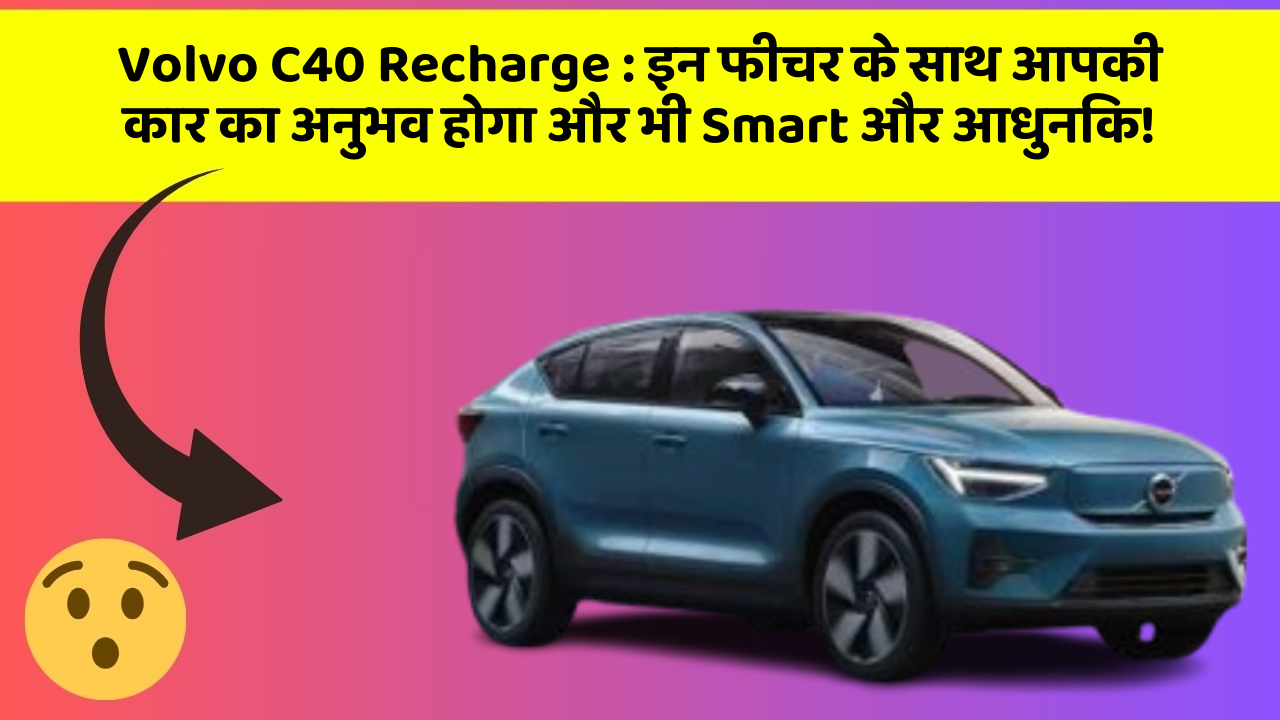 Volvo C40 Recharge:इन फीचर के साथ आपकी कार का अनुभव होगा और भी Smart और आधुनिक!