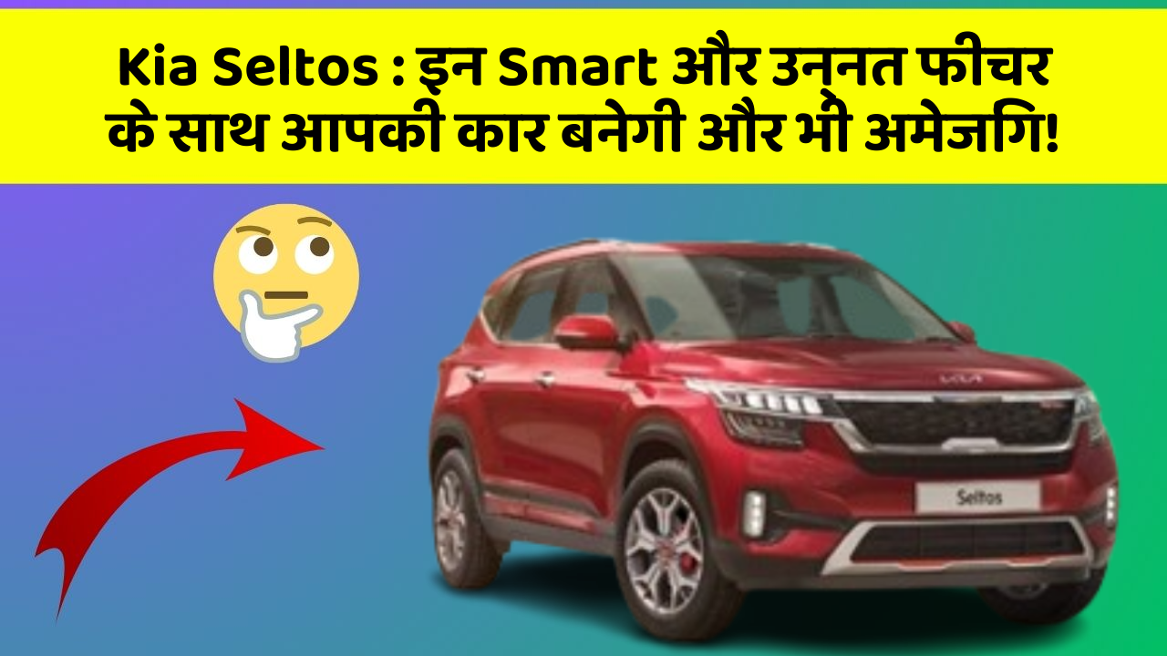 Kia Seltos:इन Smart और उन्नत फीचर के साथ आपकी कार बनेगी और भी अमेजिंग!