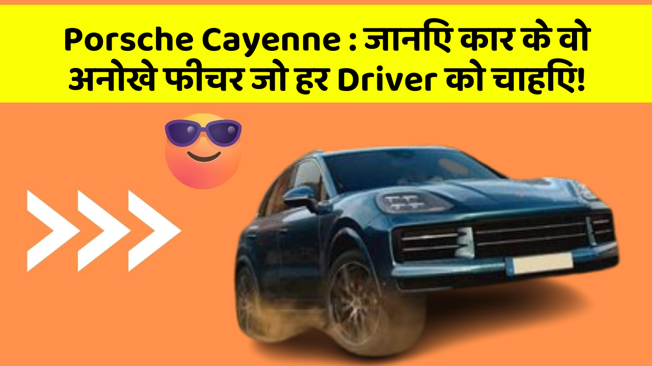 Porsche Cayenne: जानिए कार के वो अनोखे फीचर जो हर Driver को चाहिए!