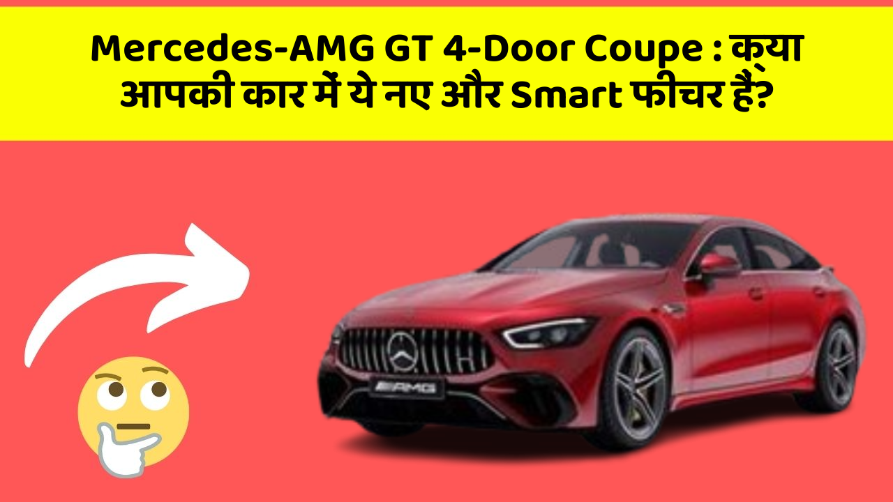 Mercedes-AMG GT 4-Door Coupe: क्या आपकी कार में ये नए और Smart फीचर हैं?